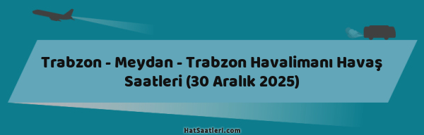 Trabzon - Meydan - Trabzon Havalimanı Havaş Saatleri (30 Aralık 2025)